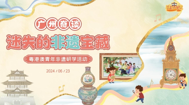 赴一场仲夏非遗之约！粤港澳青年在非遗研学中寻找非遗宝藏